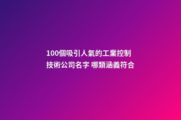 100個吸引人氣的工業控制技術公司名字 哪類涵義符合-第1張-公司起名-玄機派